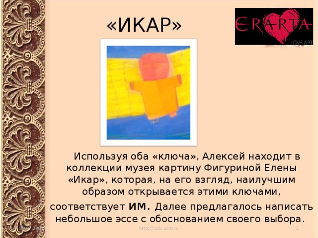«ИКАР»  Используя оба «ключа», Алексей находит в коллекции музея картину Фигуриной Елены «Икар», которая, на его взгляд, наилучшим образом открывается этими ключами, соответствует им. Далее предлагалось написать небольшое эссе с обоснованием своего выбора. 