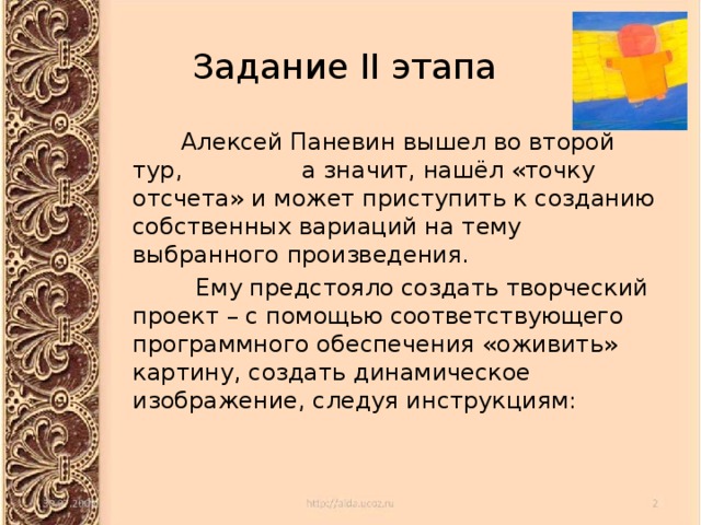 Задание II этапа  Алексей Паневин вышел во второй тур, а значит, нашёл «точку отсчета» и может приступить к созданию собственных вариаций на тему выбранного произведения.  Ему предстояло создать творческий проект – с помощью соответствующего программного обеспечения «оживить» картину, создать динамическое изображение, следуя инструкциям: 