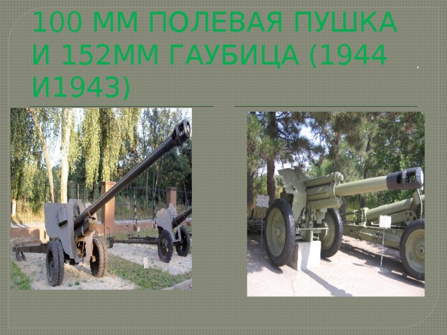   . 100 мм полевая пушка и 152мм гаубица (1944 и1943) 
