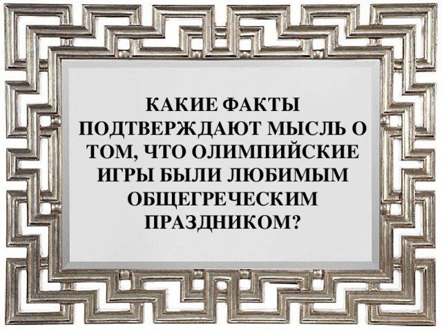 КАКИЕ ФАКТЫ ПОДТВЕРЖДАЮТ МЫСЛЬ О ТОМ, ЧТО ОЛИМПИЙСКИЕ ИГРЫ БЫЛИ ЛЮБИМЫМ ОБЩЕГРЕЧЕСКИМ ПРАЗДНИКОМ?