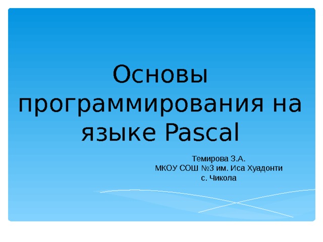 Основы программирования на языке Pascal Темирова З.А. МКОУ СОШ №3 им. Иса Хуадонти  с. Чикола 