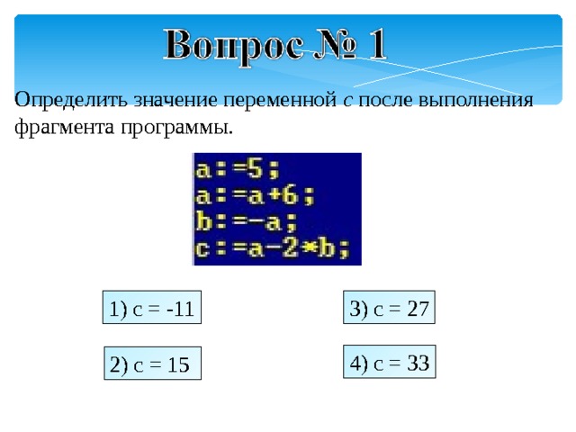 Определить значение переменной c после выполнения фрагмента программы. 1) c = -11 3) c  = 27 4) c = 33 2) c = 15  