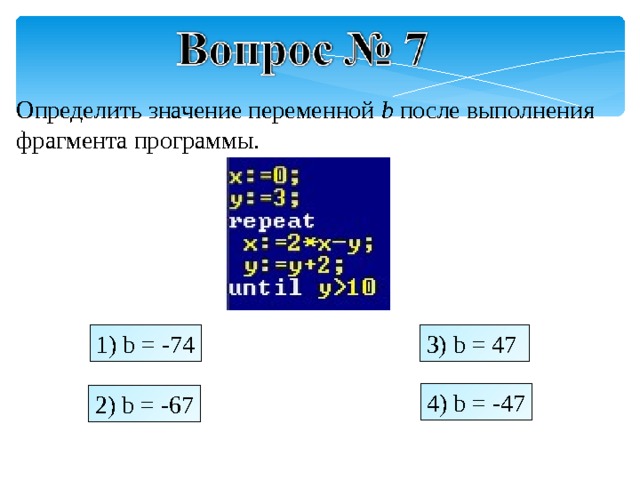 Определить значение переменной b после выполнения фрагмента программы. 1) b = -74 3) b = 47 4) b = -47 2) b = - 67 