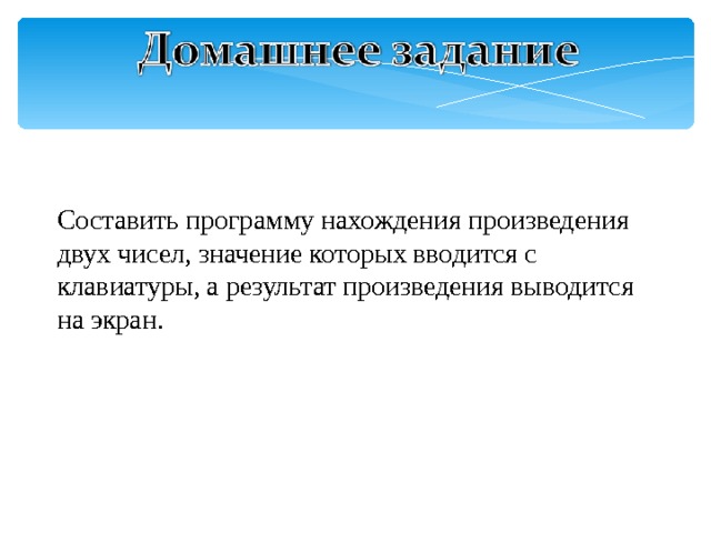 Составить программу нахождения произведения двух чисел, значение которых вводится с клавиатуры, а результат произведения выводится на экран. 