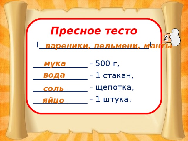 Пресное тесто (____________________________) ______________ - 500 г, ______________ - 1 стакан, ______________ - щепотка, ______________ - 1 штука. вареники, пельмени, манты мука вода соль яйцо 