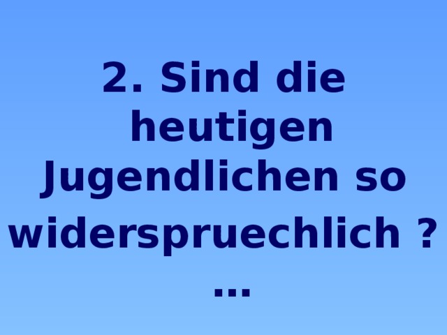  2. Sind die heutigen Jugendlichen so widerspruechlich ? … 