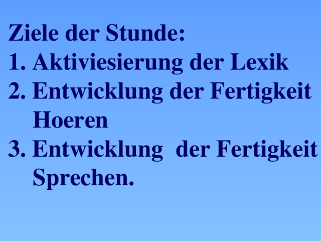 Ziele der Stunde: 1. Aktiviesierung der Lexik 2. Entwicklung der Fertigkeit  Hoeren 3. Entwicklung der Fertigkeit  Sprechen.   