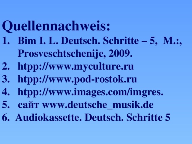 Quellennachweis: Bim I. L. Deutsch. Schritte – 5, M.:, Prosveschtschenije, 2009. htpp://www.myculture.ru htpp://www.pod-rostok.ru htpp://www.images.com/imgres. 5. cайт www.deutsche_musik.de 6. Audiokassette. Deutsch. Schritte 5 