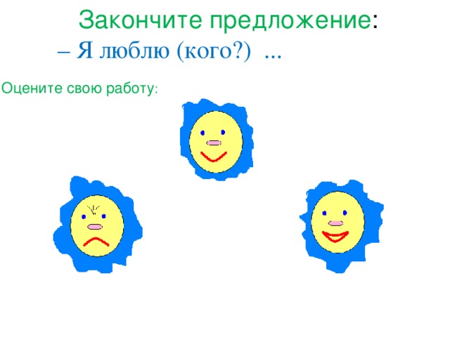  Закончите предложение :  – Я люблю (кого?) ...  Оцените свою работу : 