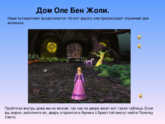 Дом Оле Бен Жоли. Наше путешествие продолжается. Но вот дорогу нам преграждает огромный дом великана. Пройти во внутрь дома мы не можем, так как на двери весит вот такая таблица. Если вы, верно, заполните ее, дверь откроется и Арника с Бриеттой смогут найти Палочку Света. 
