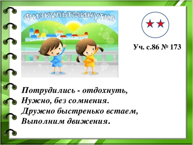 Уч. с.86 № 173 Потрудились - отдохнуть, Нужно, без сомнения. Дружно быстренько встаем, Выполним движения .