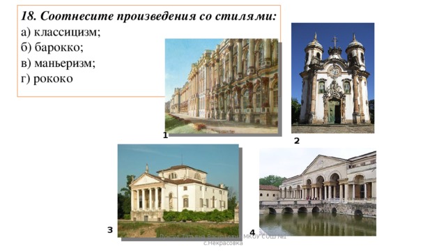 18. Соотнесите произведения со стилями: а) классицизм; б) барокко; в) маньеризм; г) рококо 1 2 3 4 Лунгул Татьяна Васильевна МКОУ СОШ №1 с.Некрасовка 