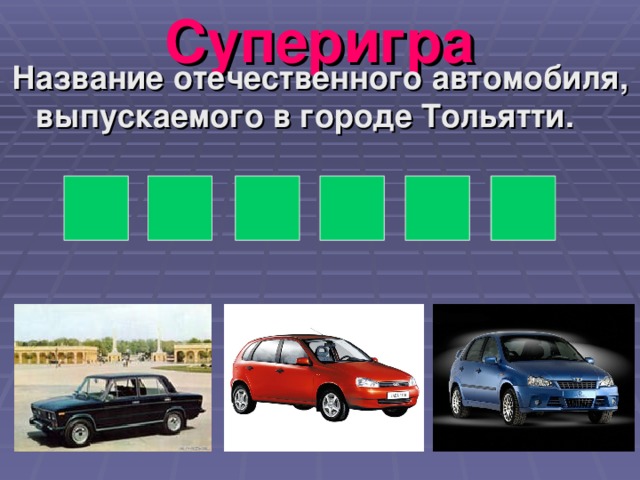 Суперигра Название отечественного автомобиля, выпускаемого в городе Тольятти. И Л У Г И Ж