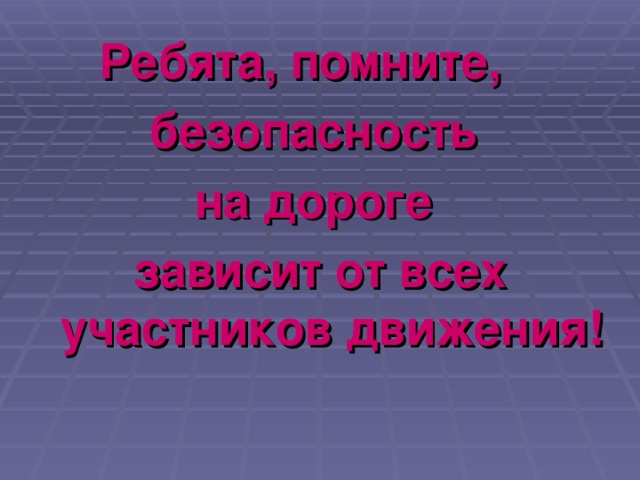 Ребята, помните, безопасность на дороге зависит от всех участников движения!
