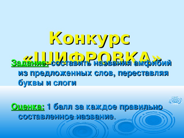  Конкурс  «ШИФРОВКА»  Задание:  составить названия амфибий из предложенных слов, переставляя буквы и слоги  Оценка:  1 балл за каждое правильно составленное название . 