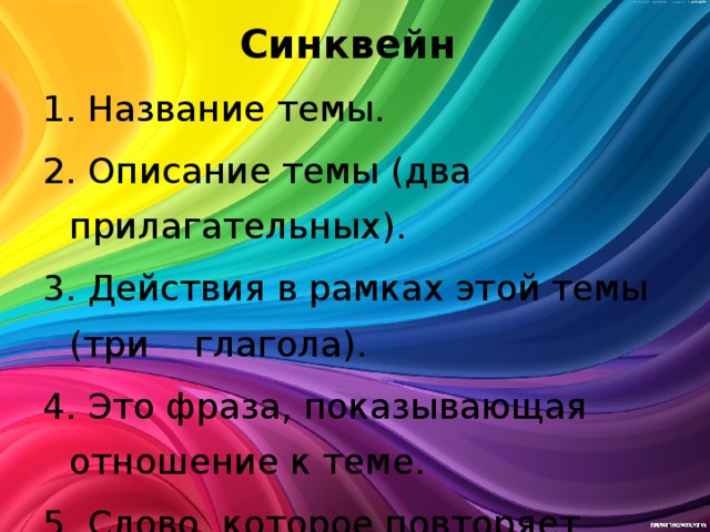 Синквейн   1. Название темы. 2. Описание темы (два прилагательных). 3. Действия в рамках этой темы (три глагола). 4. Это фраза, показывающая отношение к теме. 5. Слово, которое повторяет суть темы. 