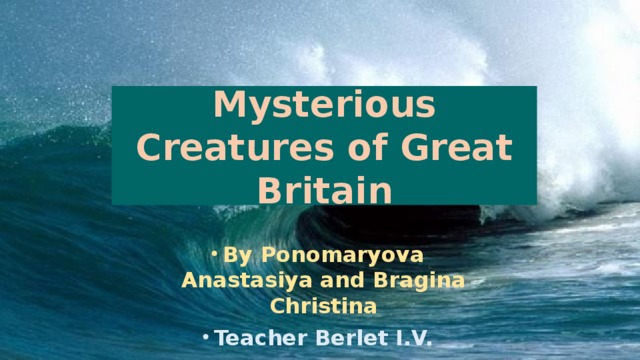 Mysterious Creatures of Great Britain By Ponomaryova Anastasiya and Bragina Christina Teacher Berlet I.V. Yekaterinburg, 2015 