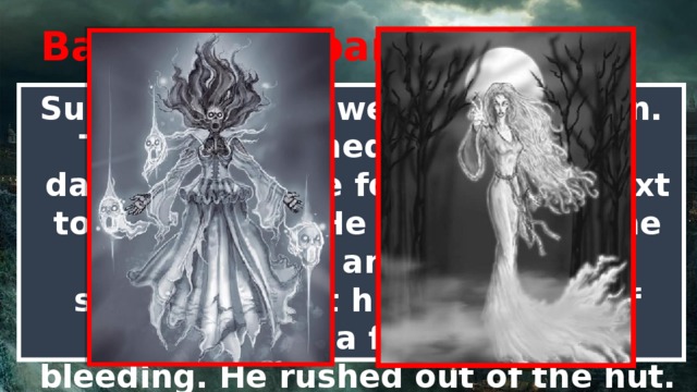 Baavanshy (banshee) Suddenly, there were four women. The three immediately went to dance, while the fourth stood next to a musician. He blew some time in their tune, and suddenly it struck me that his friends, as if wounded in a fierce battle, bleeding. He rushed out of the hut. 