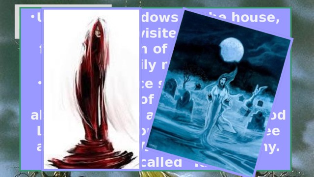 Banshee Under the windows of the house, which she visited, banshee foretells death of someone from the family members. Its appearance suggests purity Celtic blood of this family, the absence of any admixture of blood Latin, Saxon, or Danish. Banshee also heard in Wales and Brittany. Her howl called 
