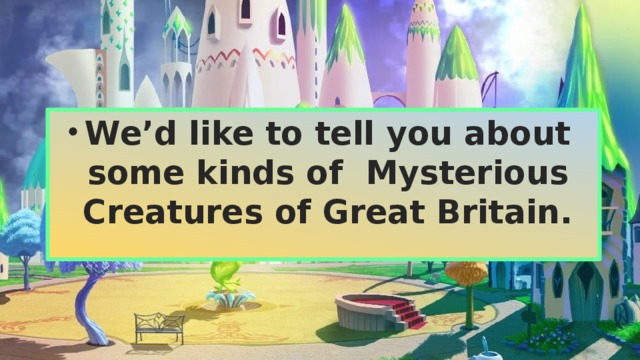 We’d like to tell you about some kinds of Mysterious Creatures of Great Britain. 