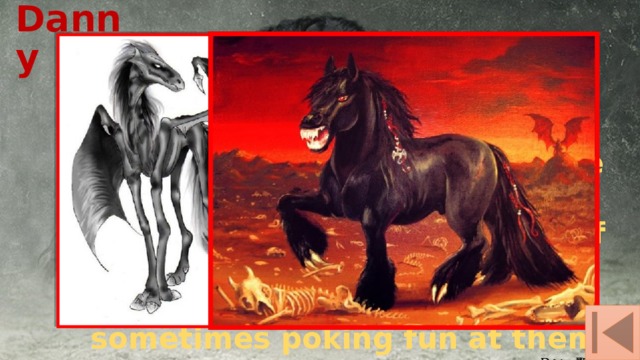 Danny This creature appears most often in the form of horses, sometimes it can pretend to be an ass. Less Danny takes a person's appearance. Werewolf with great pleasure playing unsuspecting travelers, sometimes poking fun at them quite severely. 