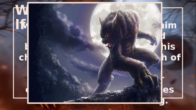 Warewolf It is considered a classic werewolf wolf. It was with him all the associations linked begotten word werewolf. This change can happen as a wish of the werewolf, and inadvertently caused, for example, certain lunar cycles or sounds such as howling. 