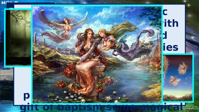 Fairy The Celtic and Germanic folklore, fairy - women with magical knowledge and power. As a rule, the fairies help or just do good deeds, as well as becoming the godfather of princes and princesses, bringing them a gift of baptism some magical gifts or abilities. 