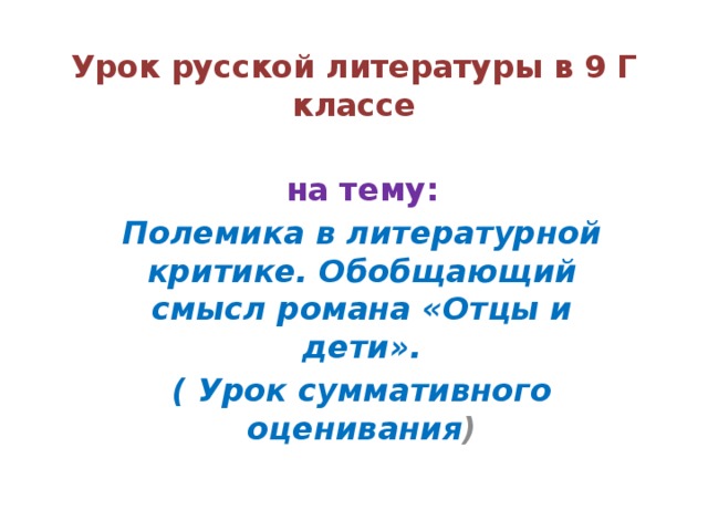 Урок русской литературы в 9 Г классе на тему: Полемика в литературной критике. Обобщающий смысл романа «Отцы и дети». ( Урок суммативного оценивания )  
