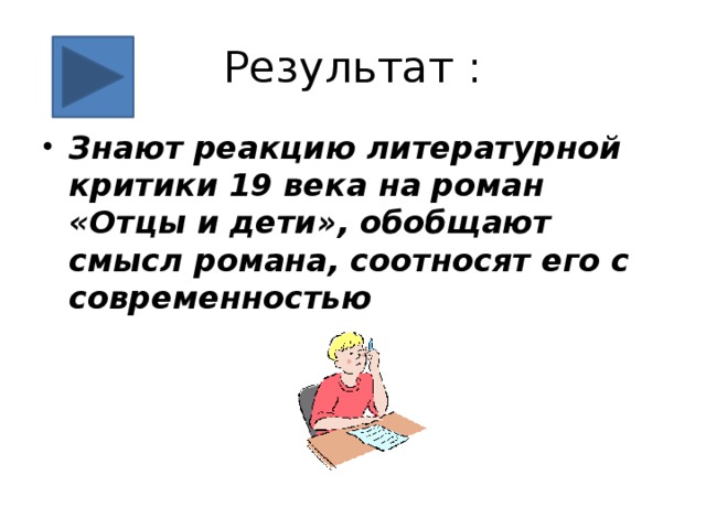 Результат : Знают реакцию литературной критики 19 века на роман «Отцы и дети», обобщают смысл романа, соотносят его с современностью 