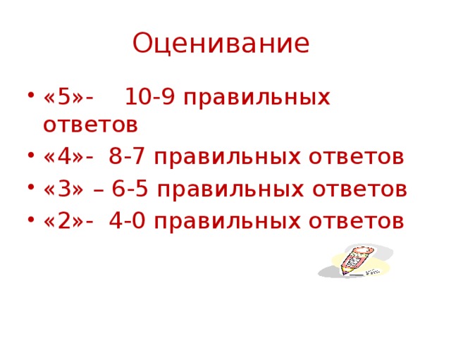 Оценивание «5»- 10-9 правильных ответов «4»- 8-7 правильных ответов «3» – 6-5 правильных ответов «2»- 4-0 правильных ответов 