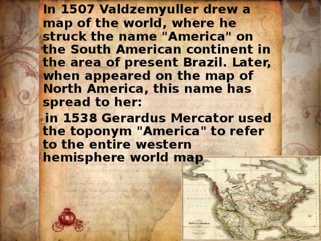  In 1507 Valdzemyuller drew a map of the world, where he struck the name 