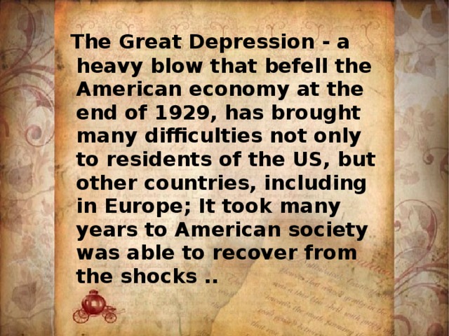  The Great Depression - a heavy blow that befell the American economy at the end of 1929, has brought many difficulties not only to residents of the US, but other countries, including in Europe; It took many years to American society was able to recover from the shocks .. 
