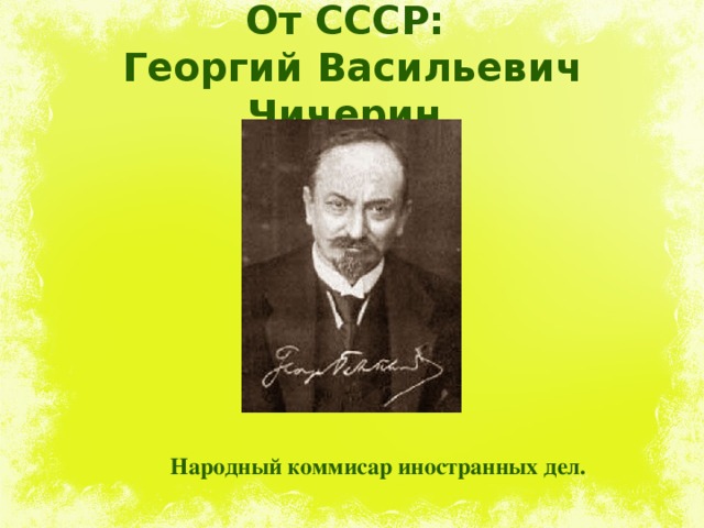 От СССР:  Георгий Васильевич Чичерин. Народный коммисар иностранных дел. 