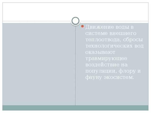 Движение воды в системе внешнего теплоотвода, сбросы технологических вод оказывают травмирующее воздействие на популяции, флору и фауну экосистем. 