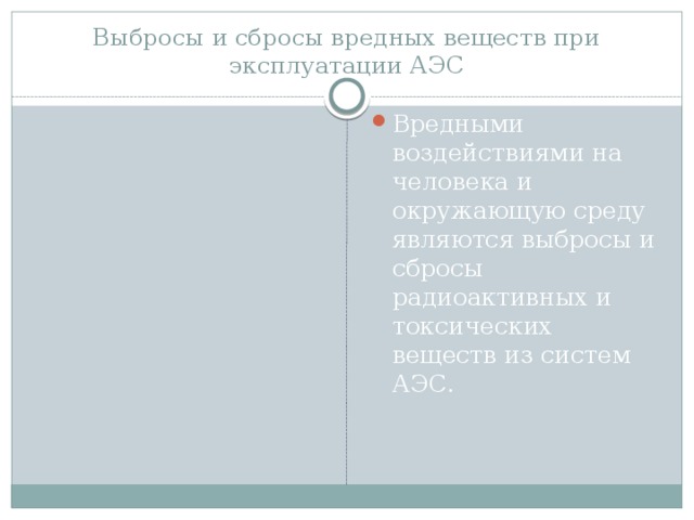 Выбросы и сбросы вредных веществ при эксплуатации АЭС Вредными воздействиями на человека и окружающую среду являются выбросы и сбросы радиоактивных и токсических веществ из систем АЭС. 