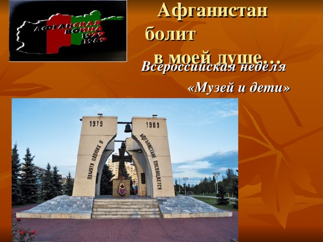  Афганистан болит  в моей душе… Всероссийская неделя «Музей и дети» 