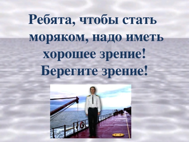 Ребята, чтобы стать  моряком, надо иметь хорошее зрение! Берегите зрение!