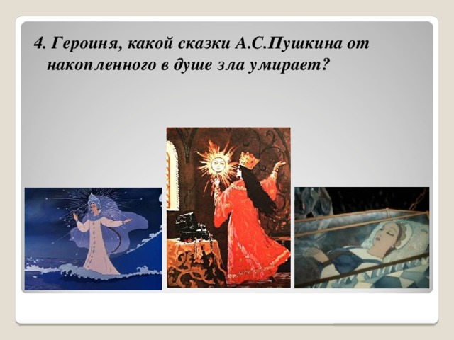 4. Героиня, какой сказки А.С.Пушкина от накопленного в душе зла умирает? 