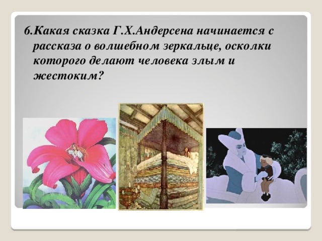 6.Какая сказка Г.Х.Андерсена начинается с рассказа о волшебном зеркальце, осколки которого делают человека злым и жестоким?  