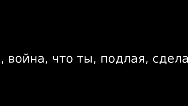 Ох, война, что ты, подлая, сделала! 