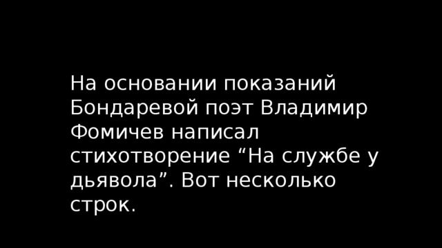 На основании показаний Бондаревой поэт Владимир Фомичев написал стихотворение “На службе у дьявола”. Вот несколько строк. 