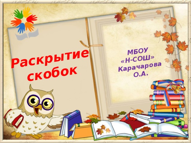 МБОУ Раскрытие скобок «Н-СОШ» Карачарова О.А.