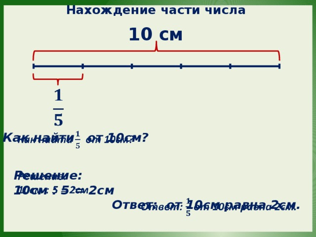 Нахождение части числа 10 см    Как найти от 10см?   Решение:   10см : 5 = 2см Ответ: от 10см равна 2см. 