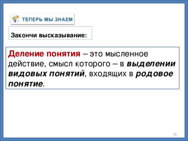 Закончи высказывание: Деление понятия – это мысленное действие, смысл которого – в выделении ............... понятий , входящих в …………….. понятие . Деление понятия – это мысленное действие, смысл которого – в выделении  видовых понятий , входящих в родовое понятие .