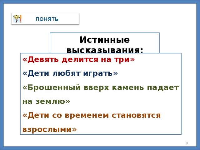 Истинные высказывания: «Девять делится на три» «Дети любят играть» «Брошенный вверх камень падает на землю» «Дети со временем становятся взрослыми»