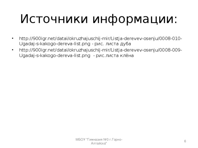 Источники информации: http://900igr.net/datai/okruzhajuschij-mir/Listja-derevev-osenju/0008-010-Ugadaj-s-kakogo-dereva-list.png - рис. листа дуба http://900igr.net/datai/okruzhajuschij-mir/Listja-derevev-osenju/0008-009-Ugadaj-s-kakogo-dereva-list.png - рис.листа клёна   МБОУ 