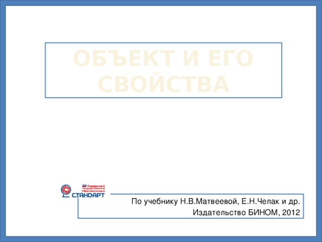 ОБЪЕКТ И ЕГО СВОЙСТВА По учебнику Н.В.Матвеевой, Е.Н.Челак и др. Издательство БИНОМ, 2012