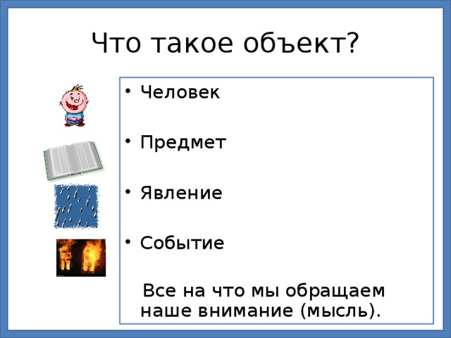 Что такое объект? Человек Предмет Явление Событие  Все на что мы обращаем наше внимание (мысль).