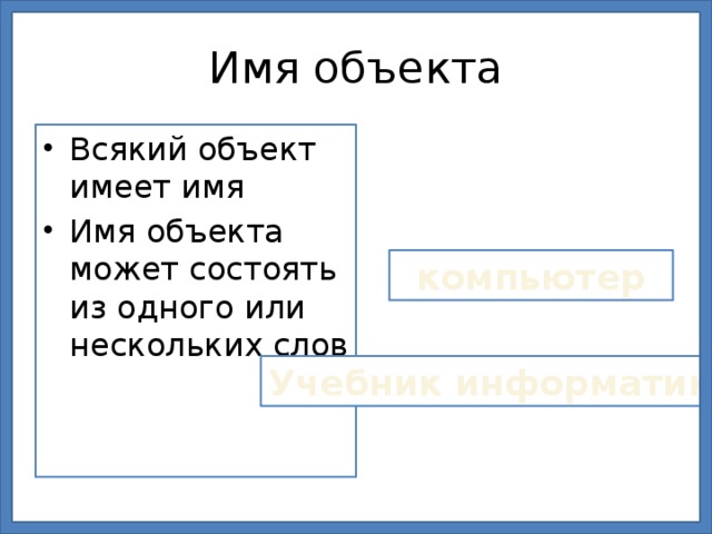Имя объекта Всякий объект имеет имя Имя объекта может состоять из одного или нескольких слов компьютер Учебник информатики