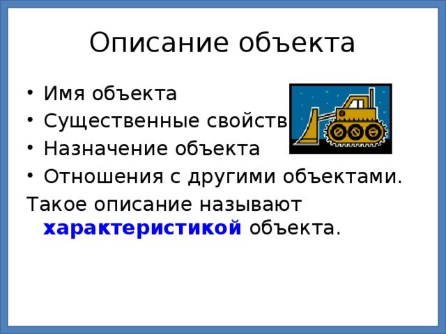 Описание объекта Имя объекта Существенные свойства Назначение объекта Отношения с другими объектами. Такое описание называют характеристикой объекта.